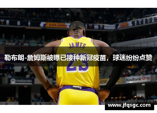 勒布朗-詹姆斯被曝已接种新冠疫苗，球迷纷纷点赞