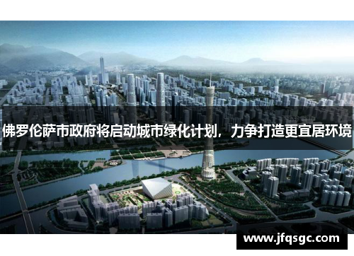 佛罗伦萨市政府将启动城市绿化计划，力争打造更宜居环境