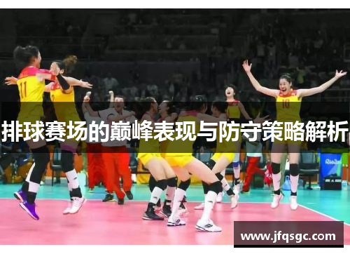 排球赛场的巅峰表现与防守策略解析