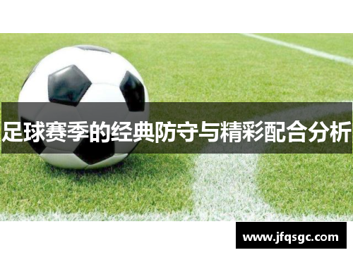 足球赛季的经典防守与精彩配合分析
