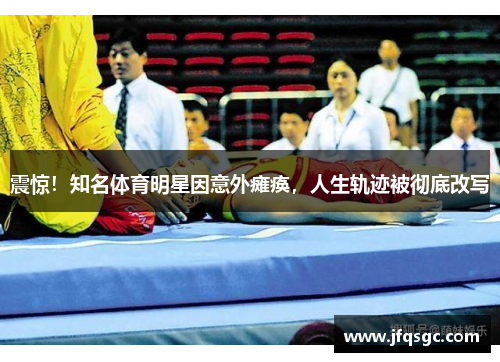震惊！知名体育明星因意外瘫痪，人生轨迹被彻底改写