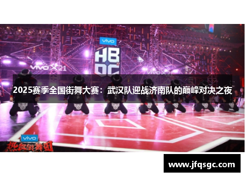 2025赛季全国街舞大赛：武汉队迎战济南队的巅峰对决之夜