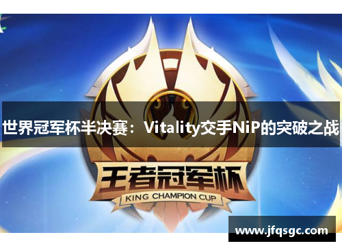 世界冠军杯半决赛：Vitality交手NiP的突破之战