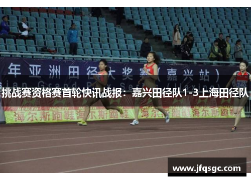 挑战赛资格赛首轮快讯战报：嘉兴田径队1-3上海田径队