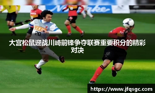 大宫松鼠迎战川崎前锋争夺联赛重要积分的精彩对决