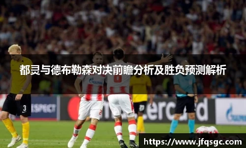 都灵与德布勒森对决前瞻分析及胜负预测解析