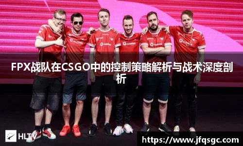 FPX战队在CSGO中的控制策略解析与战术深度剖析