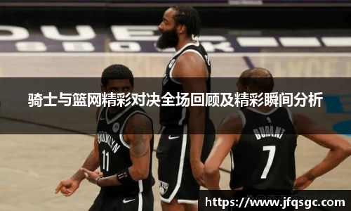骑士与篮网精彩对决全场回顾及精彩瞬间分析